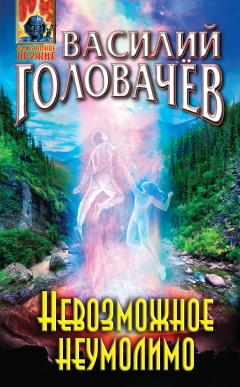 Василий Головачев - Невозможное неумолимо
