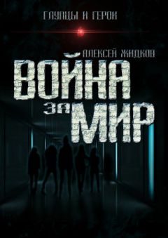 Алексей Жидков - Глупцы и герои. Война за мир
