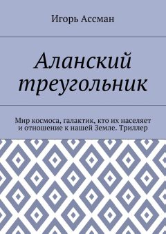 Игорь Ассман - Аланский треугольник. Мир космоса, галактик, кто их населяет и отношение к нашей Земле. Триллер