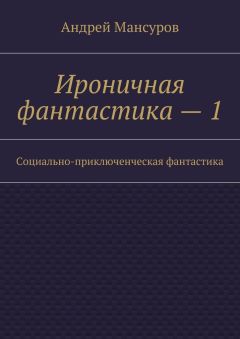Андрей Мансуров - Ироничная фантастика – 1. Социально-приключенческая фантастика
