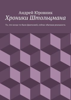 Андрей Юровник - Хроники Штольцмана. То, что когда-то было фантазией, сейчас обычная реальность