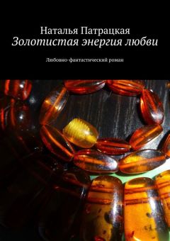 Наталья Патрацкая - Золотистая энергия любви. Любовно-фантастический роман