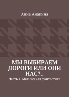 Анна Анакина - Мы выбираем дороги или они нас?.. Часть 1. Магическая фантастика