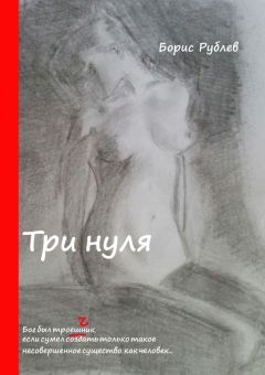 Борис Рублев - Три нуля. Бог был троеШник, если сумел создать только такое несовершенное существо, как человек…