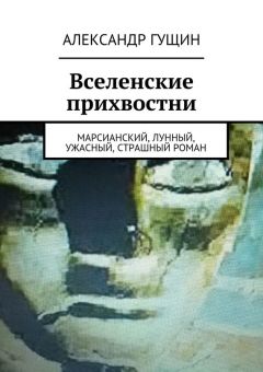 Александр Гущин - Вселенские прихвостни. Марсианский, лунный, ужасный, страшный роман