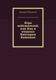 Валерий Михайлов - Игра небожителей, или Как я отдыхал Виктором Бишопом