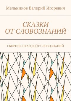 Валерий Мельников - СКАЗКИ ОТ СЛОВОЗНАНИЙ. СБОРНИК СКАЗОК ОТ СЛОВОЗНАНИЙ