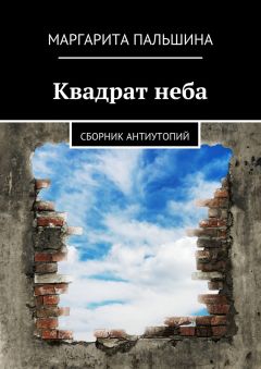 Маргарита Пальшина - Квадрат неба. Сборник антиутопий