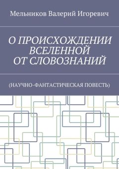 Валерий Мельников - О ПРОИСХОЖДЕНИИ ВСЕЛЕННОЙ ОТ СЛОВОЗНАНИЙ. (НАУЧНО-ФАНТАСТИЧЕСКАЯ ПОВЕСТЬ)