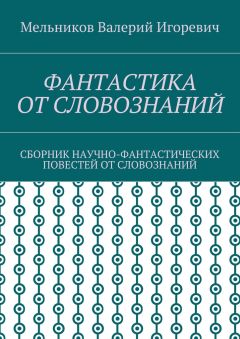 Валерий Мельников - ФАНТАСТИКА ОТ СЛОВОЗНАНИЙ. СБОРНИК НАУЧНО-ФАНТАСТИЧЕСКИХ ПОВЕСТЕЙ ОТ СЛОВОЗНАНИЙ