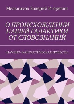 Валерий Мельников - О ПРОИСХОЖДЕНИИ НАШЕЙ ГАЛАКТИКИ ОТ СЛОВОЗНАНИЙ. (НАУЧНО-ФАНТАСТИЧЕСКАЯ ПОВЕСТЬ)