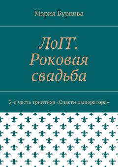 Мария Буркова - ЛоГГ. Роковая свадьба. 2-я часть триптиха «Спасти императора»