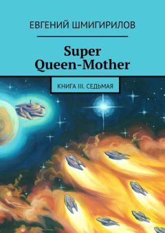 Евгений Шмигирилов - Super Queen-Mother. Книга III. Седьмая