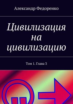 Александр Федоренко - Цивилизация на цивилизацию. Том 1. Глава 3