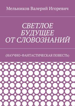 Валерий Мельников - СВЕТЛОЕ БУДУЩЕЕ ОТ СЛОВОЗНАНИЙ. (НАУЧНО-ФАНТАСТИЧЕСКАЯ ПОВЕСТЬ)
