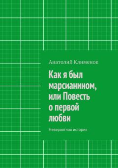 Анатолий Клименок - Как я был марсианином, или Повесть о первой любви