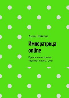 Анна Пейчева - Императрица online. Продолжение романа «Великая княжна. Live»