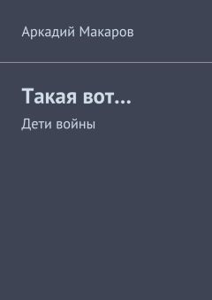 Аркадий Макаров - Такая вот… Дети войны