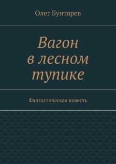 Олег Бунтарев - Вагон в лесном тупике. Фантастическая повесть