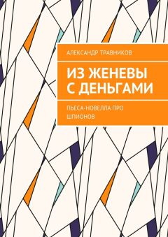 Александр Травников - Из Женевы с деньгами. Пьеса-новелла про шпионов
