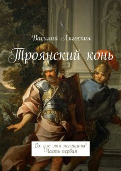 Василий Лягоскин - Троянский конь. Ох уж эти женщины! Часть первая