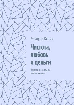Эдуарда Кених - Чистота, любовь и деньги. Записки молодой учительницы
