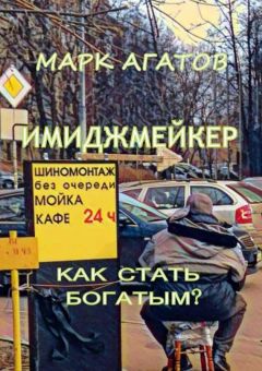 Марк Агатов - Имиджмейкер. Как стать богатым?