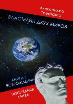 Александра Треффер - Властелин двух миров. Книга II. Возрождение. Последняя битва