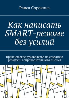 Раиса Сорокина - Как написать SMART-резюме без усилий. Практическое руководство по созданию резюме и сопроводительного письма