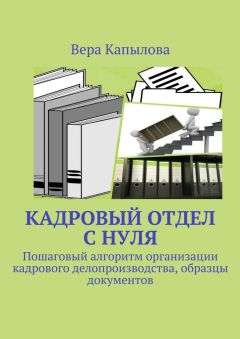 Вера Капылова - Кадровый отдел с нуля. Пошаговый алгоритм организации кадрового делопроизводства, образцы документов