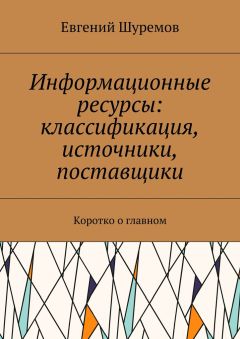 Евгений Шуремов - Информационные ресурсы: классификация, источники, поставщики. Коротко о главном