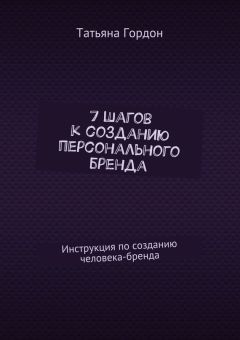 Татьяна Гордон - 7 шагов к созданию персонального бренда. Инструкция по созданию человека-бренда
