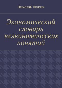 Николай Фокин - Экономический словарь неэкономических понятий