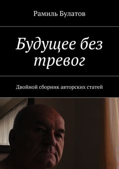 Рамиль Булатов - Будущее без тревог. Двойной сборник авторских статей