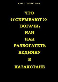 Марат Оспанкулов - Что «скрывают» богачи, или как разбогатеть бедняку в Казахстане