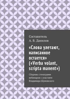 Артем Данилов - «Слова улетают, написанное остается» («Verba volant, scripta manent»). Сборник стенограмм вебинаров с участием Владимира Шумовского