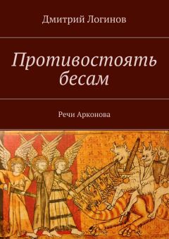 Дмитрий Логинов - Противостоять бесам. Речи Арконова