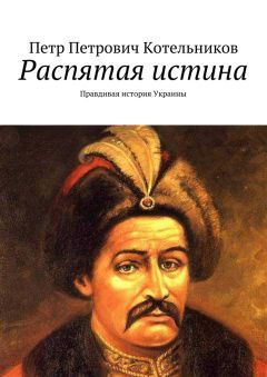 Петр Котельников - Распятая истина. Правдивая история Украины