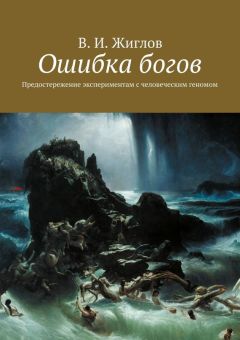 В. Жиглов - Ошибка богов. Предостережение экспериментам с человеческим геномом