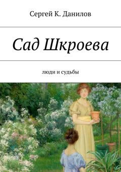 Сергей Данилов - Сад Шкроева. Люди и судьбы