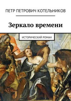 Петр Котельников - Зеркало времени. Исторический роман