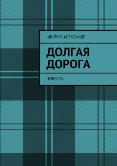Александр Шкурин - Долгая дорога. Повесть