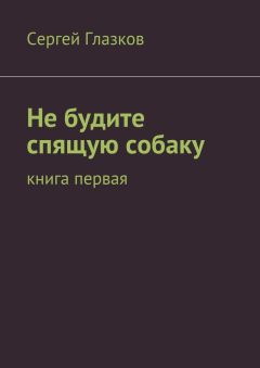 Сергей Глазков - Не будите спящую собаку. Книга первая