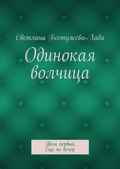 Светлана Бестужева-Лада - Одинокая волчица. Том первый. Еще не вечер