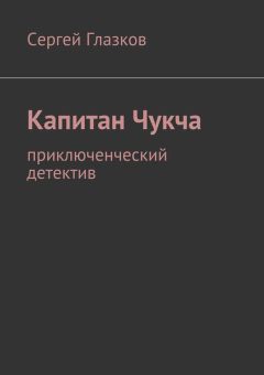 Сергей Глазков - Капитан Чукча. Приключенческий детектив