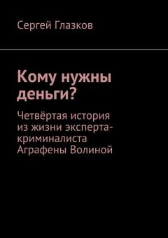Сергей Глазков - Кому нужны деньги? Четвёртая история из жизни эксперта-криминалиста Аграфены Волиной