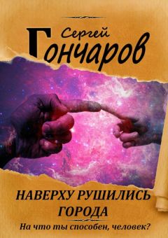 Сергей Гончаров - Наверху рушились города…