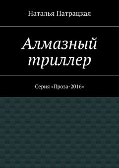 Наталья Патрацкая - Алмазный триллер. Серия «Проза-2016»