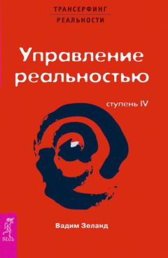 Вадим Зеланд - Трансерфинг реальности. Ступень IV: Управление реальностью