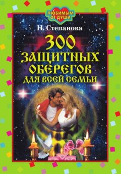 Наталья Степанова - 300 защитных оберегов для всей семьи